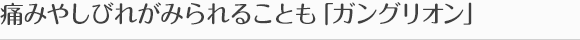 痛みやしびれがみられることも「ガングリオン」