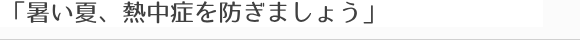暑い夏、熱中症を防ぎましょう